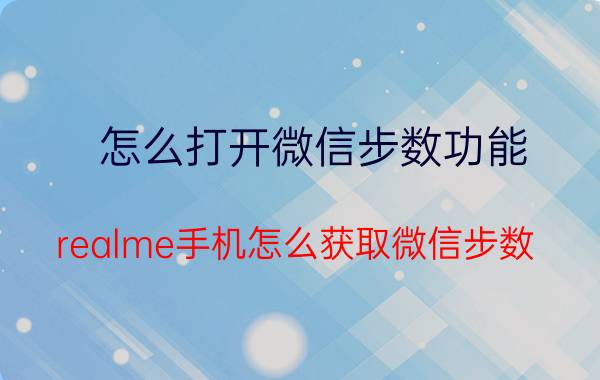 怎么打开微信步数功能 realme手机怎么获取微信步数？